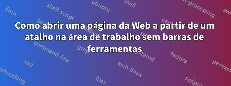 Como abrir uma página da Web a partir de um atalho na área de trabalho sem barras de ferramentas