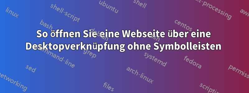 So öffnen Sie eine Webseite über eine Desktopverknüpfung ohne Symbolleisten