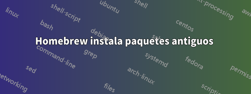 Homebrew instala paquetes antiguos