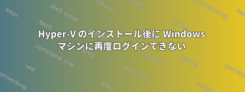 Hyper-V のインストール後に Windows マシンに再度ログインできない