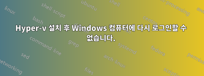 Hyper-v 설치 후 Windows 컴퓨터에 다시 로그인할 수 없습니다.