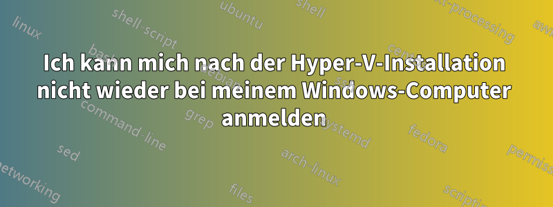 Ich kann mich nach der Hyper-V-Installation nicht wieder bei meinem Windows-Computer anmelden