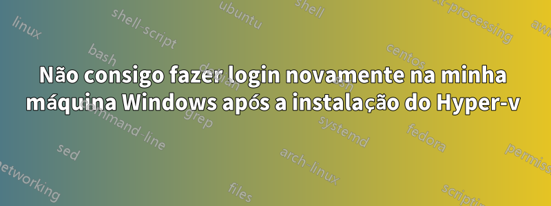 Não consigo fazer login novamente na minha máquina Windows após a instalação do Hyper-v