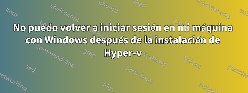 No puedo volver a iniciar sesión en mi máquina con Windows después de la instalación de Hyper-v