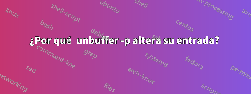 ¿Por qué unbuffer -p altera su entrada?