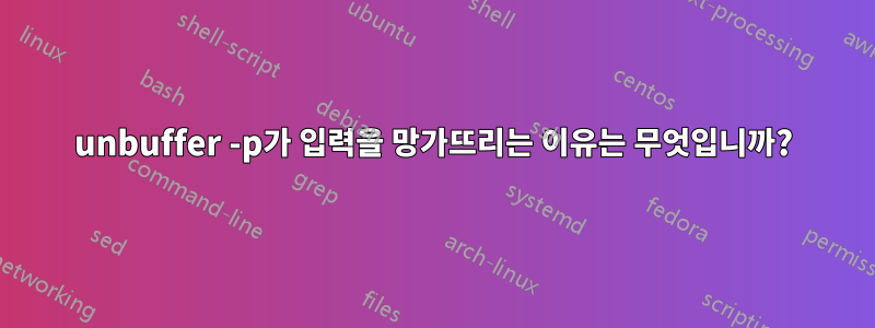 unbuffer -p가 입력을 망가뜨리는 이유는 무엇입니까?