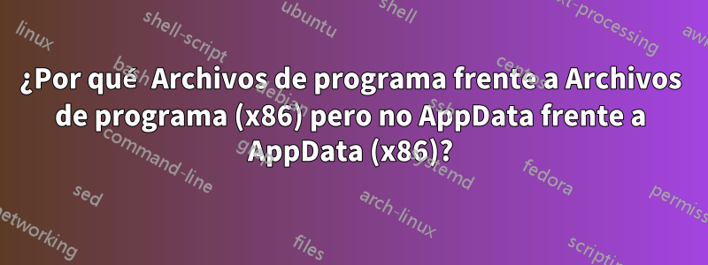 ¿Por qué Archivos de programa frente a Archivos de programa (x86) pero no AppData frente a AppData (x86)?