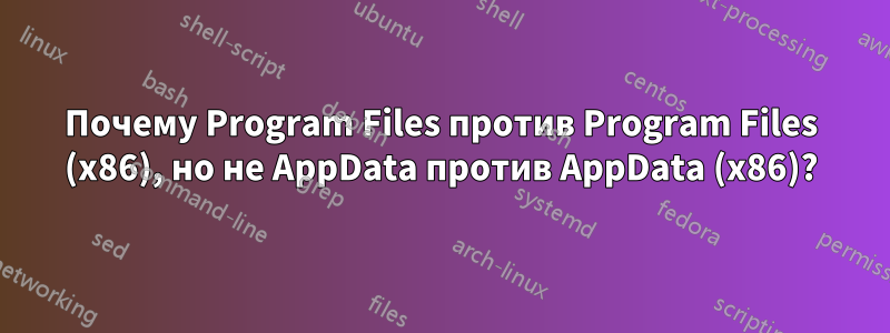 Почему Program Files против Program Files (x86), но не AppData против AppData (x86)?