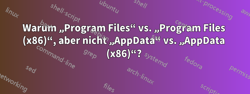 Warum „Program Files“ vs. „Program Files (x86)“, aber nicht „AppData“ vs. „AppData (x86)“?