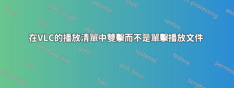 在VLC的播放清單中雙擊而不是單擊播放文件