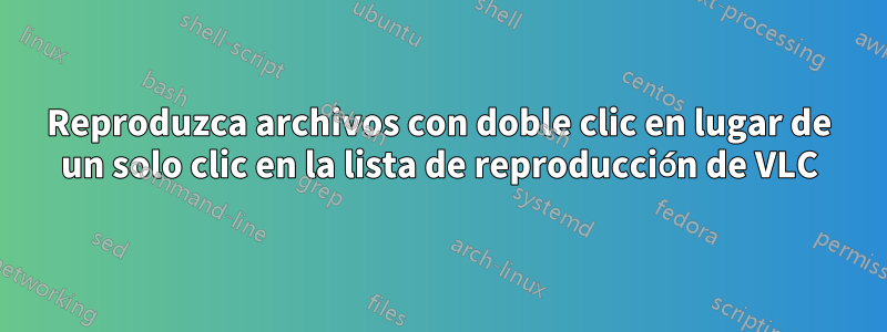 Reproduzca archivos con doble clic en lugar de un solo clic en la lista de reproducción de VLC