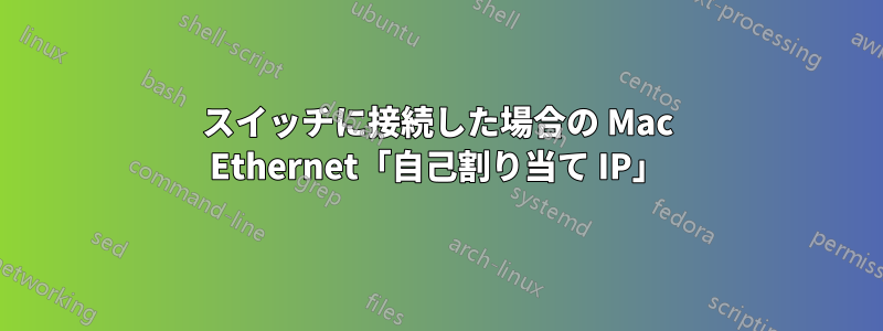 スイッチに接続した場合の Mac Ethernet「自己割り当て IP」