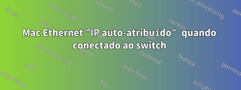 Mac Ethernet "IP auto-atribuído" quando conectado ao switch