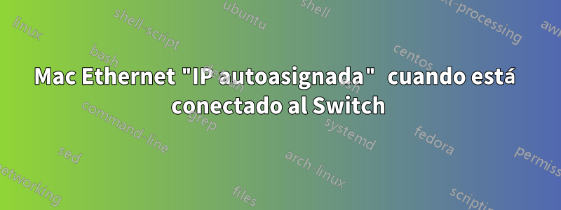 Mac Ethernet "IP autoasignada" cuando está conectado al Switch