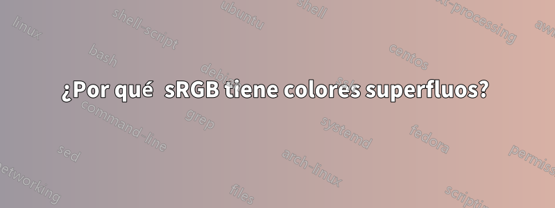 ¿Por qué sRGB tiene colores superfluos?