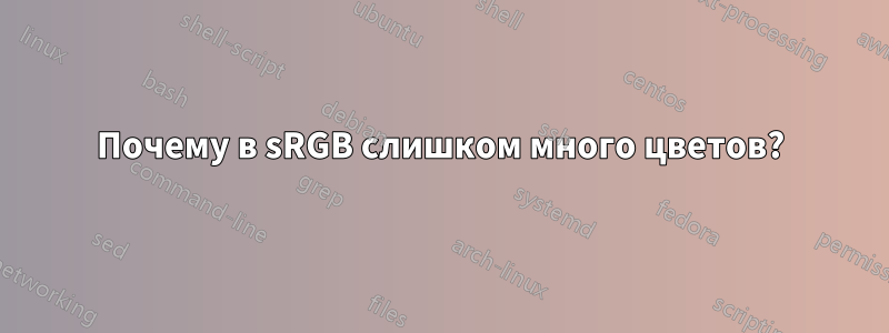 Почему в sRGB слишком много цветов?