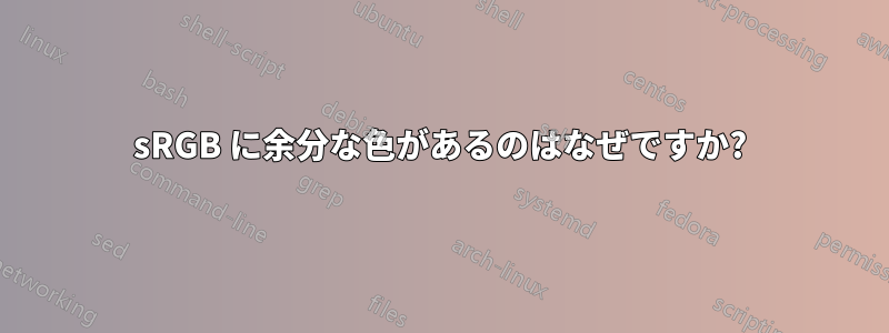 sRGB に余分な色があるのはなぜですか?