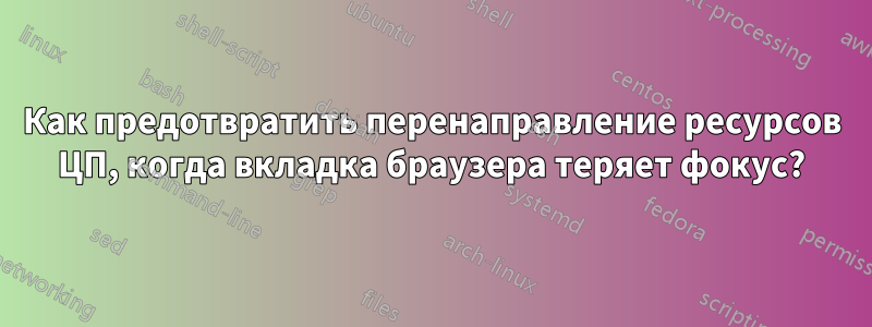 Как предотвратить перенаправление ресурсов ЦП, когда вкладка браузера теряет фокус?