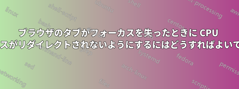 ブラウザのタブがフォーカスを失ったときに CPU リソースがリダイレクトされないようにするにはどうすればよいですか?