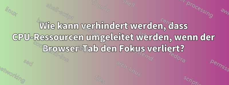 Wie kann verhindert werden, dass CPU-Ressourcen umgeleitet werden, wenn der Browser-Tab den Fokus verliert?