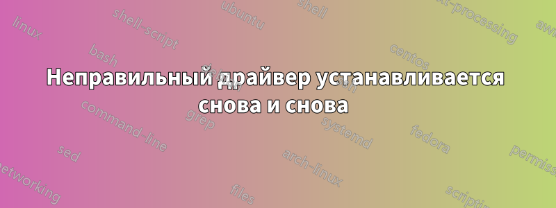 Неправильный драйвер устанавливается снова и снова 