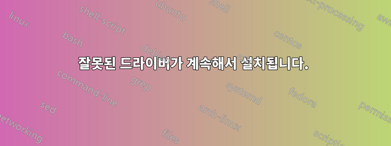 잘못된 드라이버가 계속해서 설치됩니다.