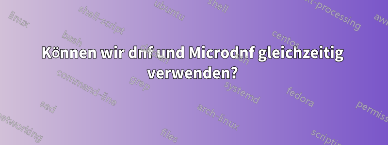 Können wir dnf und Microdnf gleichzeitig verwenden?
