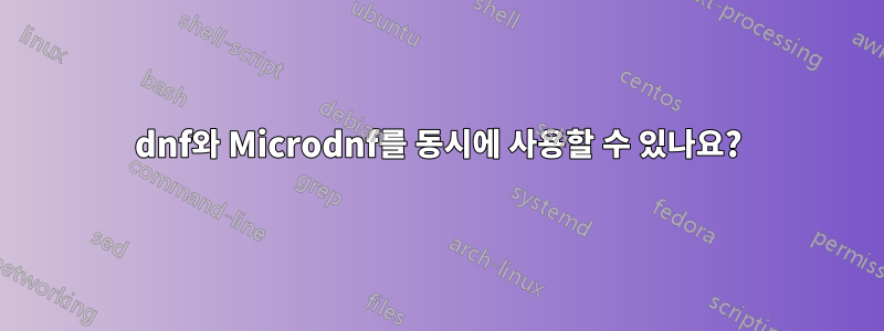 dnf와 Microdnf를 동시에 사용할 수 있나요?