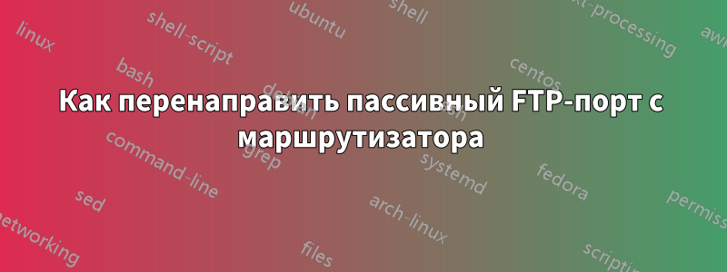 Как перенаправить пассивный FTP-порт с маршрутизатора