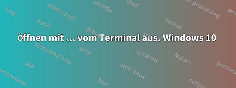 Öffnen mit ... vom Terminal aus. Windows 10