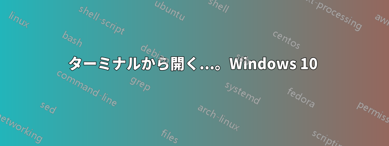 ターミナルから開く...。Windows 10