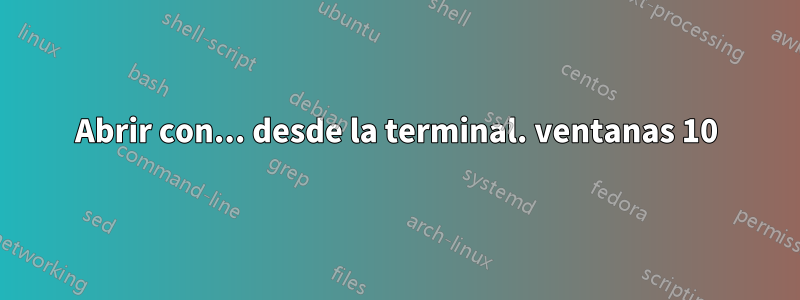 Abrir con... desde la terminal. ventanas 10