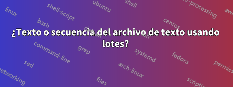 ¿Texto o secuencia del archivo de texto usando lotes?