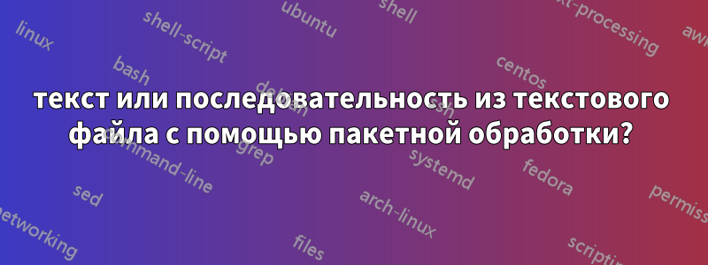 текст или последовательность из текстового файла с помощью пакетной обработки?