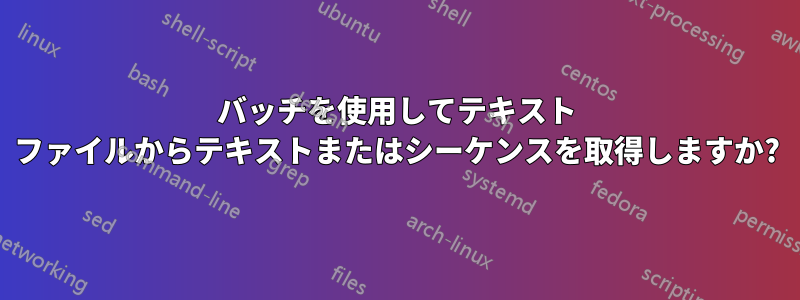 バッチを使用してテキスト ファイルからテキストまたはシーケンスを取得しますか?