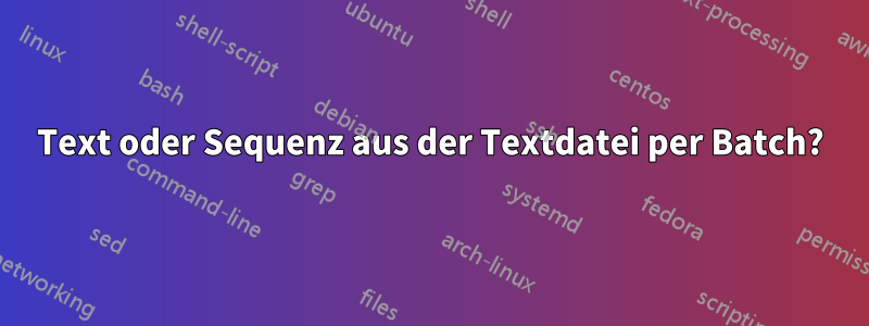 Text oder Sequenz aus der Textdatei per Batch?