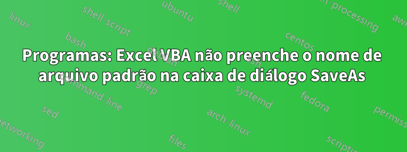 Programas: Excel VBA não preenche o nome de arquivo padrão na caixa de diálogo SaveAs