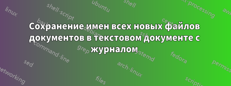 Сохранение имен всех новых файлов документов в текстовом документе с журналом