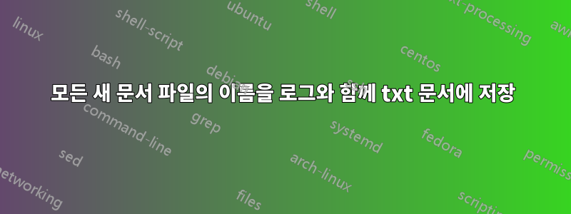 모든 새 문서 파일의 이름을 로그와 함께 txt 문서에 저장