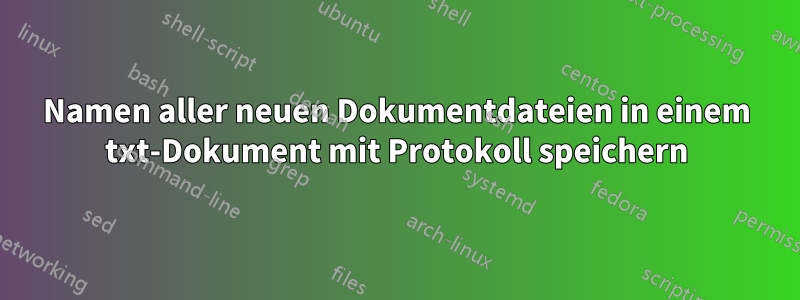 Namen aller neuen Dokumentdateien in einem txt-Dokument mit Protokoll speichern