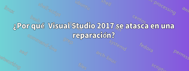 ¿Por qué Visual Studio 2017 se atasca en una reparación?