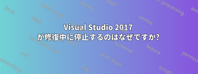 Visual Studio 2017 が修復中に停止するのはなぜですか?