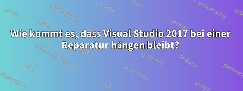 Wie kommt es, dass Visual Studio 2017 bei einer Reparatur hängen bleibt?