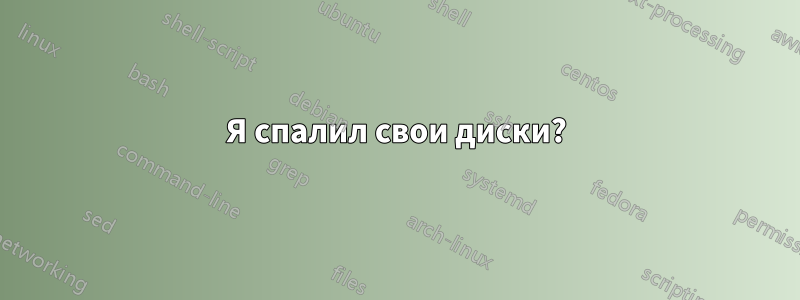 Я спалил свои диски?