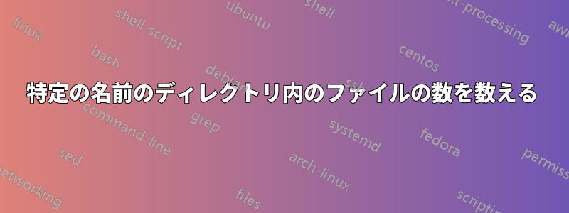 特定の名前のディレクトリ内のファイルの数を数える