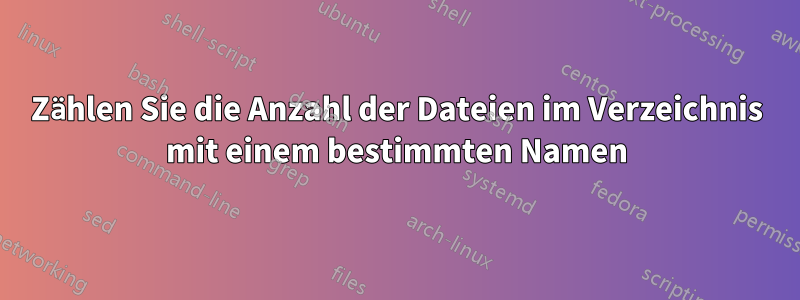 Zählen Sie die Anzahl der Dateien im Verzeichnis mit einem bestimmten Namen