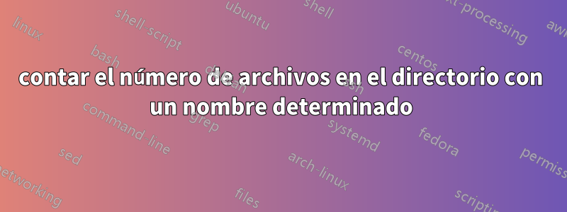contar el número de archivos en el directorio con un nombre determinado