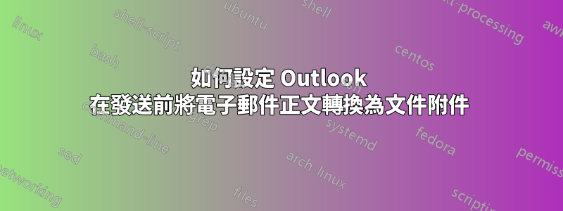 如何設定 Outlook 在發送前將電子郵件正文轉換為文件附件