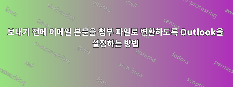 보내기 전에 이메일 본문을 첨부 파일로 변환하도록 Outlook을 설정하는 방법