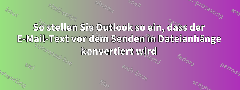 So stellen Sie Outlook so ein, dass der E-Mail-Text vor dem Senden in Dateianhänge konvertiert wird